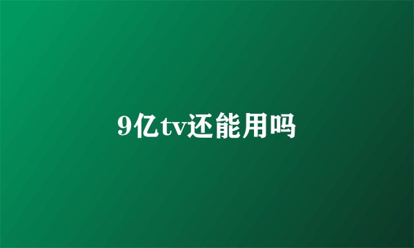 9亿tv还能用吗