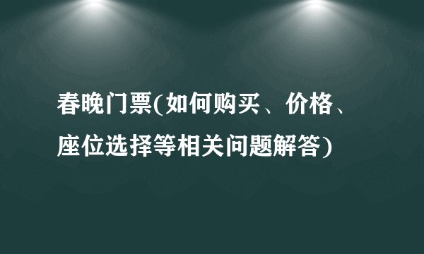 春晚门票(如何购买、价格、座位选择等相关问题解答)