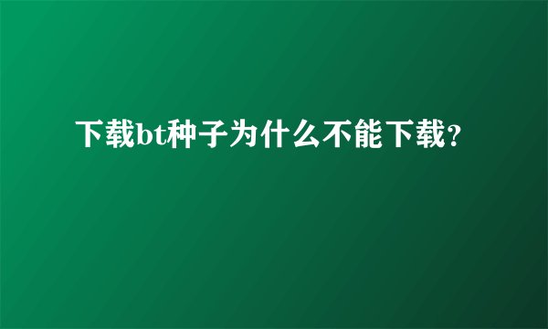 下载bt种子为什么不能下载？