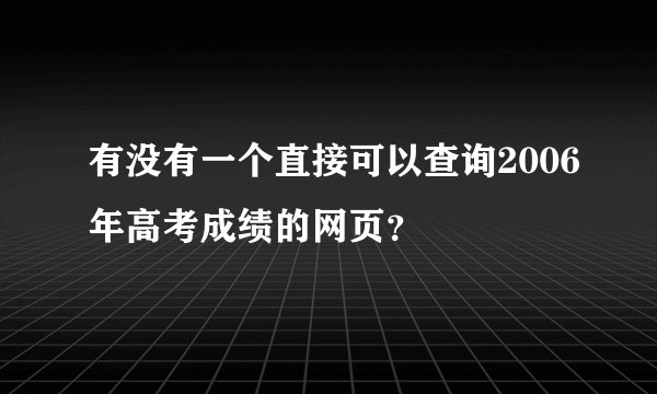 有没有一个直接可以查询2006年高考成绩的网页？