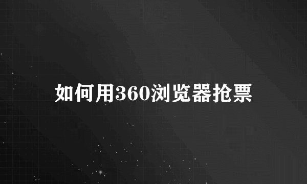 如何用360浏览器抢票