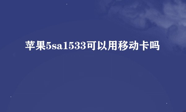苹果5sa1533可以用移动卡吗