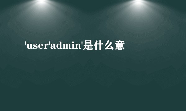 'user'admin'是什么意