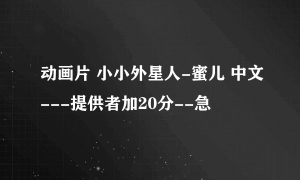 动画片 小小外星人-蜜儿 中文---提供者加20分--急
