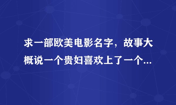 求一部欧美电影名字，故事大概说一个贵妇喜欢上了一个木匠，而这个木匠是个神经病！感谢！