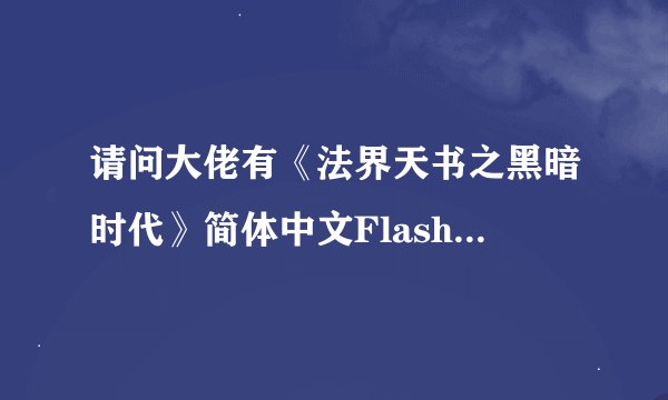 请问大佬有《法界天书之黑暗时代》简体中文Flash版游戏免费百度云资源吗