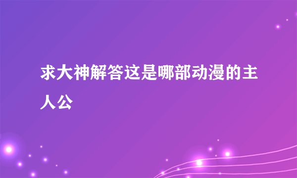 求大神解答这是哪部动漫的主人公