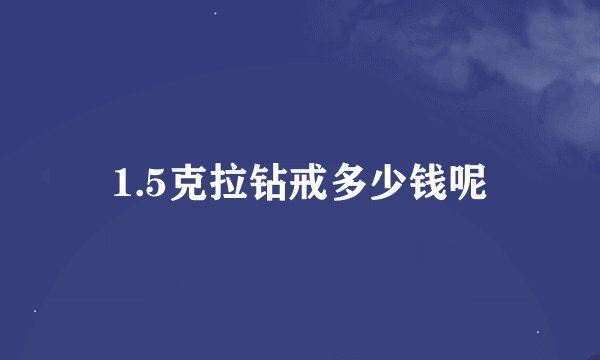 1.5克拉钻戒多少钱呢