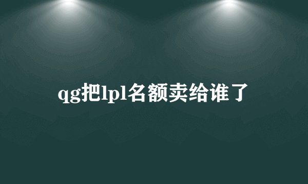 qg把lpl名额卖给谁了