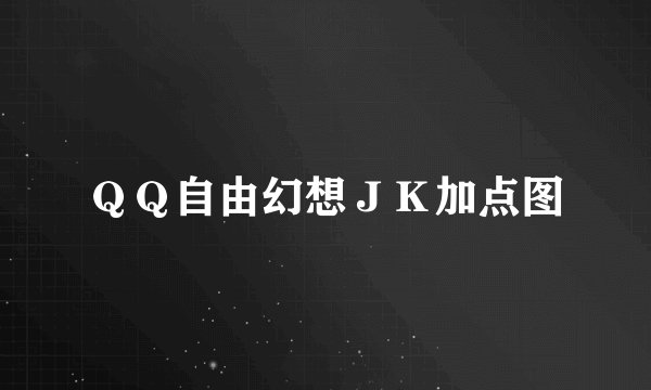 ＱＱ自由幻想ＪＫ加点图