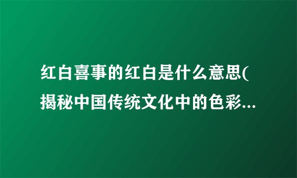 红白喜事的红白是什么意思(揭秘中国传统文化中的色彩象征意义)
