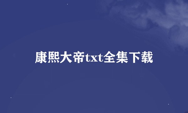 康熙大帝txt全集下载