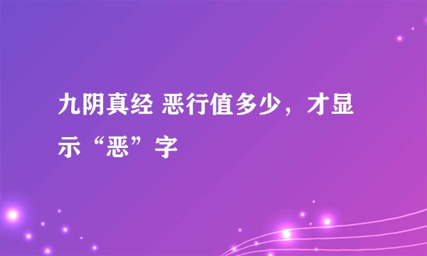 九阴真经 恶行值多少，才显示“恶”字