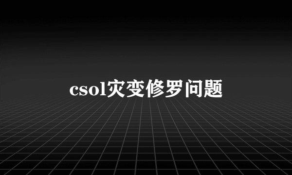 csol灾变修罗问题