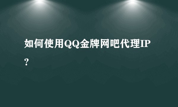 如何使用QQ金牌网吧代理IP？