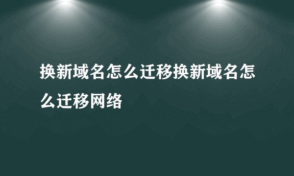 换新域名怎么迁移换新域名怎么迁移网络