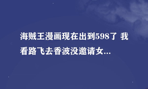 海贼王漫画现在出到598了 我看路飞去香波没邀请女帝上路飞的船，是不是第十个人不是女帝啊