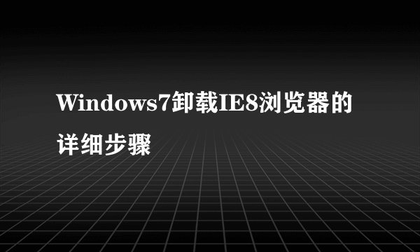 Windows7卸载IE8浏览器的详细步骤