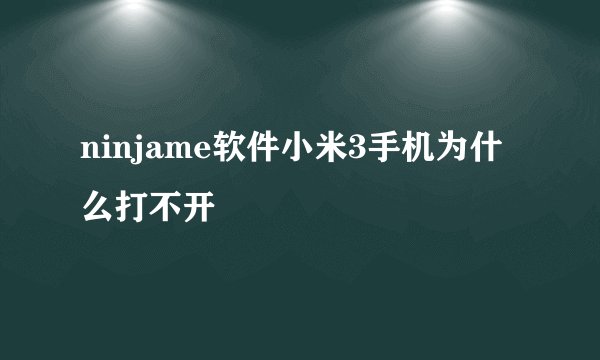 ninjame软件小米3手机为什么打不开
