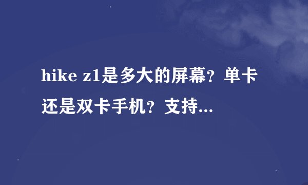 hike z1是多大的屏幕？单卡还是双卡手机？支持什么网络？