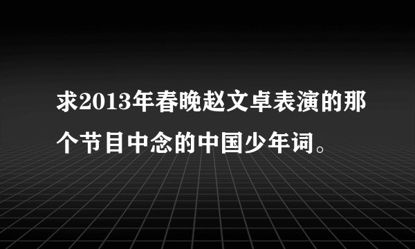 求2013年春晚赵文卓表演的那个节目中念的中国少年词。