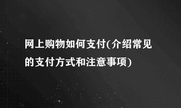 网上购物如何支付(介绍常见的支付方式和注意事项)