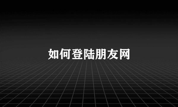 如何登陆朋友网