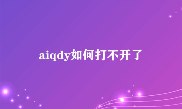 aiqdy如何打不开了