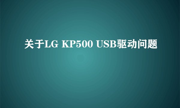 关于LG KP500 USB驱动问题