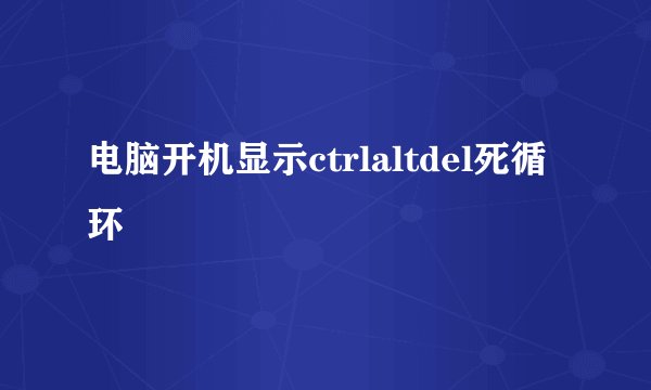 电脑开机显示ctrlaltdel死循环