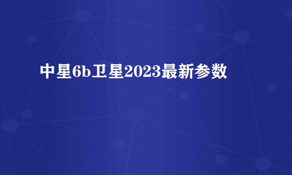 中星6b卫星2023最新参数