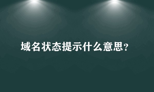 域名状态提示什么意思？