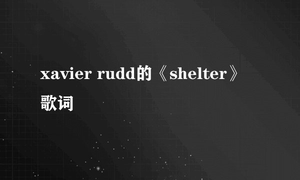 xavier rudd的《shelter》 歌词
