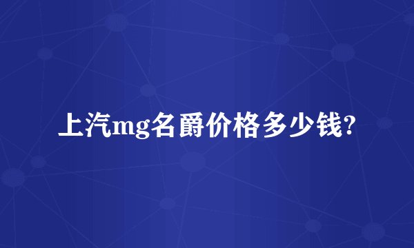 上汽mg名爵价格多少钱?