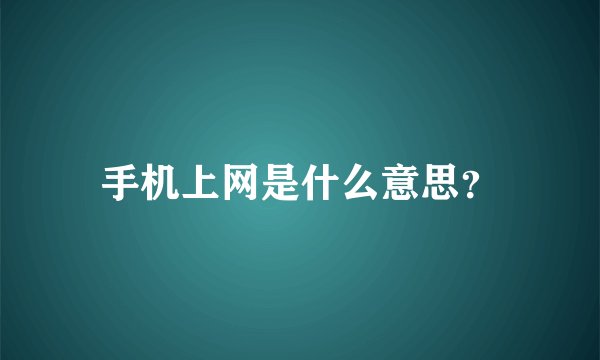 手机上网是什么意思？