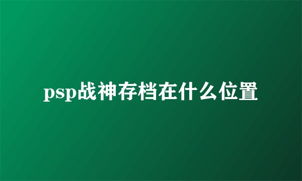 psp战神存档在什么位置