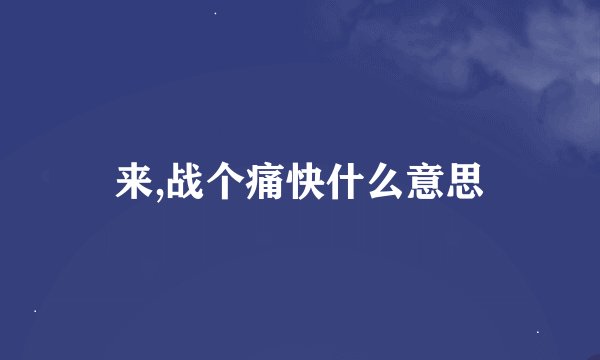 来,战个痛快什么意思