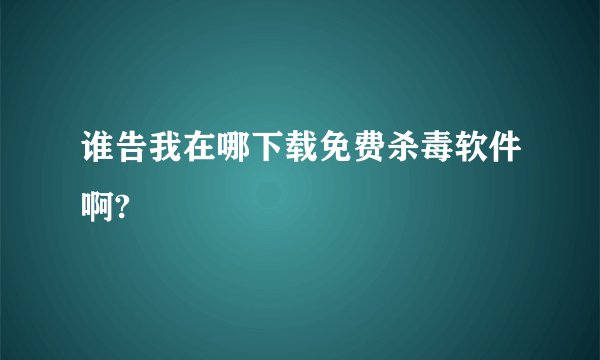 谁告我在哪下载免费杀毒软件啊?