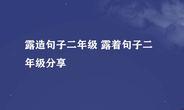 露造句子二年级 露着句子二年级分享