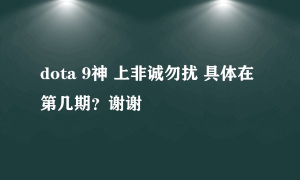 dota 9神 上非诚勿扰 具体在第几期？谢谢