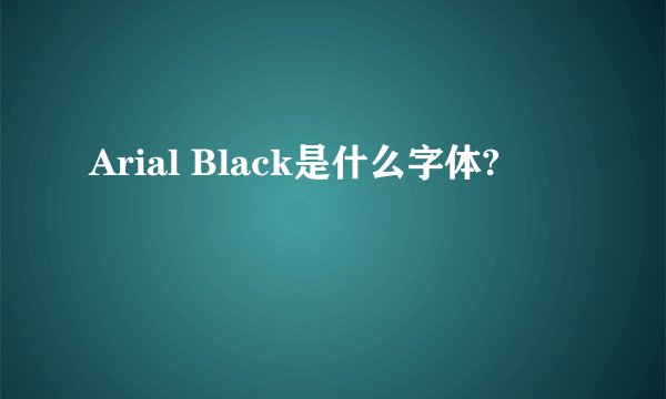Arial Black是什么字体?