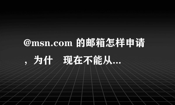 @msn.com 的邮箱怎样申请，为什麼现在不能从官方的网站申请了。