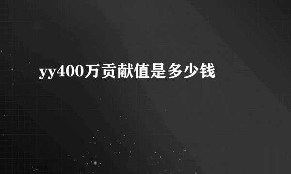yy400万贡献值是多少钱
