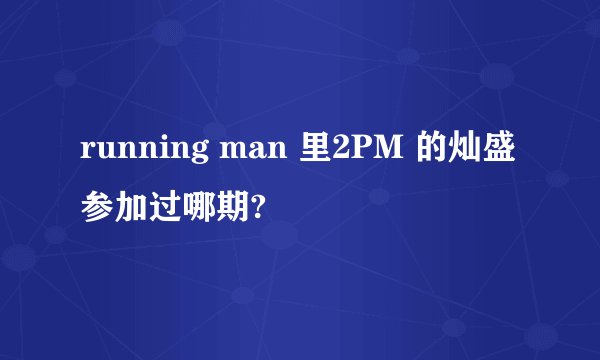 running man 里2PM 的灿盛 参加过哪期?