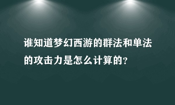 谁知道梦幻西游的群法和单法的攻击力是怎么计算的？