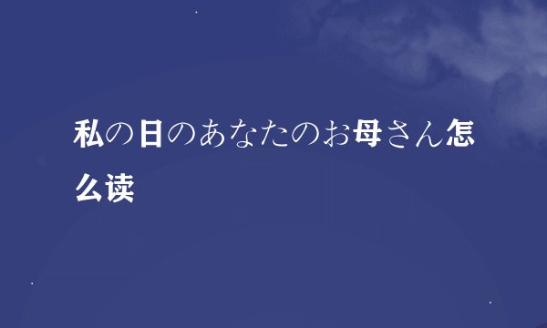 私の日のあなたのお母さん怎么读