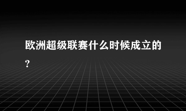 欧洲超级联赛什么时候成立的?