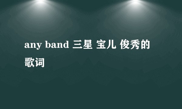 any band 三星 宝儿 俊秀的歌词