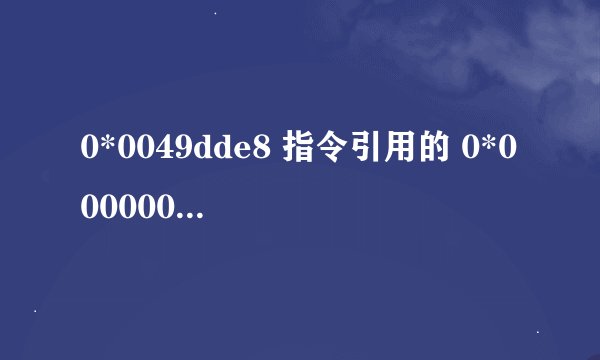 0*0049dde8 指令引用的 0*00000018 内存不能为 read .如何解决这一问题.