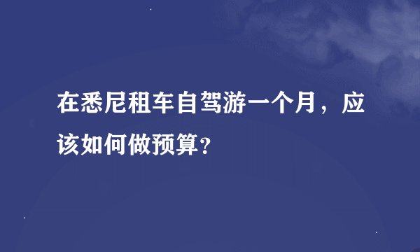 在悉尼租车自驾游一个月，应该如何做预算？